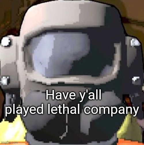 lethal company helmet | Have y'all played lethal company | image tagged in lethal company helmet | made w/ Imgflip meme maker