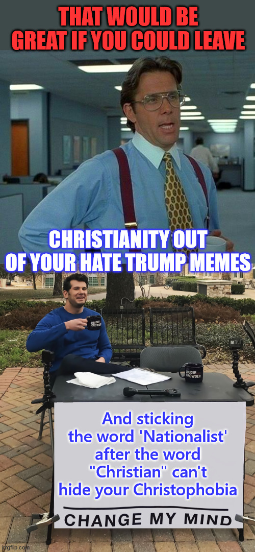 Hypocrites are ok with Christophobia memes | THAT WOULD BE GREAT IF YOU COULD LEAVE; CHRISTIANITY OUT OF YOUR HATE TRUMP MEMES; And sticking the word 'Nationalist' after the word "Christian" can't hide your Christophobia | image tagged in that would be great,triggered liberal,christianity,haters,tds,memes | made w/ Imgflip meme maker