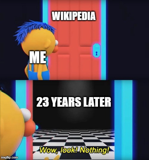 I found Wikipedia was 23 years ago | WIKIPEDIA; ME; 23 YEARS LATER | image tagged in wow look nothing,memes,funny | made w/ Imgflip meme maker