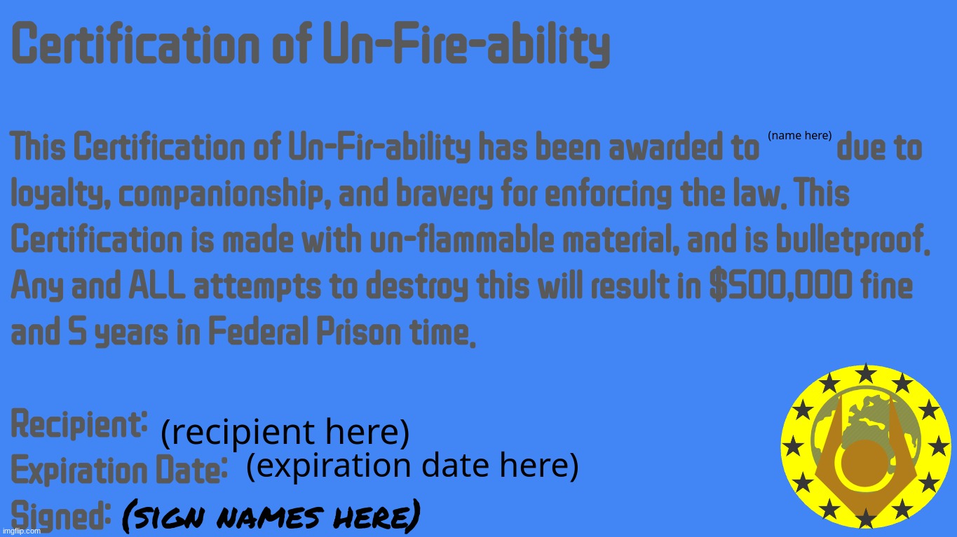 (Updated) Certification of Un-Fire-Ability | (name here); (recipient here); (expiration date here); (sign names here) | image tagged in certification of un-fire-ability | made w/ Imgflip meme maker