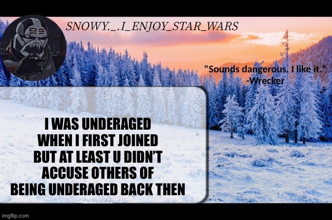 Snow._.i_enjoy_star_wars announcement temp thx darthswede | I WAS UNDERAGED WHEN I FIRST JOINED BUT AT LEAST U DIDN’T ACCUSE OTHERS OF BEING UNDERAGED BACK THEN | image tagged in snow _ i_enjoy_star_wars announcement temp thx darthswede | made w/ Imgflip meme maker