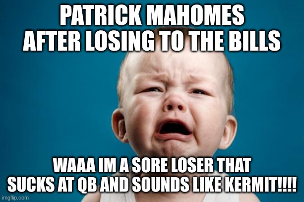 Patrick Mahomes Crybaby | PATRICK MAHOMES AFTER LOSING TO THE BILLS; WAAA IM A SORE LOSER THAT SUCKS AT QB AND SOUNDS LIKE KERMIT!!!! | image tagged in baby crying | made w/ Imgflip meme maker