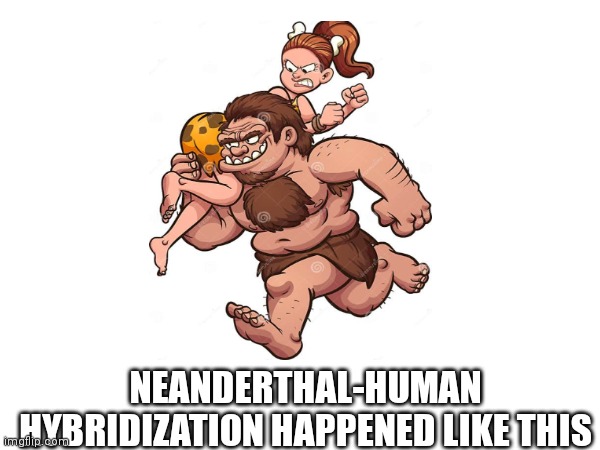 NEANDERTHAL-HUMAN HYBRIDIZATION HAPPENED LIKE THIS | made w/ Imgflip meme maker