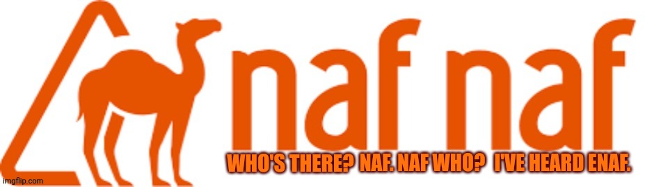 Naf naf | I'VE HEARD ENAF. NAF. NAF WHO? WHO'S THERE? | image tagged in funny memes | made w/ Imgflip meme maker