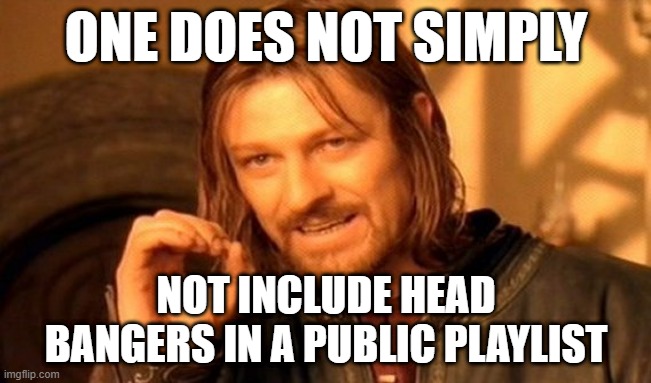 Public Playlist | ONE DOES NOT SIMPLY; NOT INCLUDE HEAD BANGERS IN A PUBLIC PLAYLIST | image tagged in memes,one does not simply | made w/ Imgflip meme maker