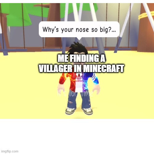 Hewo | ME FINDING A VILLAGER IN MINECRAFT | image tagged in minecraft villagers,minecraft,villager,roblox,nose | made w/ Imgflip meme maker