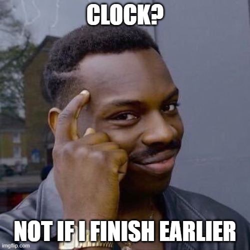 Thinking Black Guy | CLOCK? NOT IF I FINISH EARLIER | image tagged in thinking black guy | made w/ Imgflip meme maker
