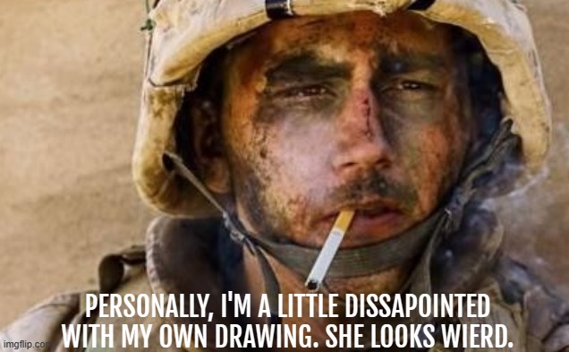 PERSONALLY, I'M A LITTLE DISSAPOINTED WITH MY OWN DRAWING. SHE LOOKS WIERD. | made w/ Imgflip meme maker