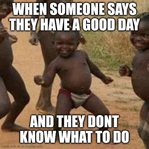 And that's the story of my life | WHEN SOMEONE SAYS THEY HAVE A GOOD DAY; AND THEY DONT KNOW WHAT TO DO | image tagged in memes,third world success kid | made w/ Imgflip meme maker