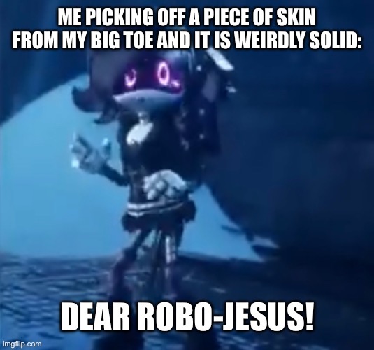 Good evening chat | ME PICKING OFF A PIECE OF SKIN FROM MY BIG TOE AND IT IS WEIRDLY SOLID: | image tagged in robo-jesus | made w/ Imgflip meme maker