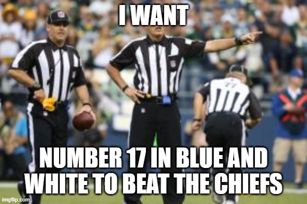 nfl referee  | I WANT; NUMBER 17 IN BLUE AND WHITE TO BEAT THE CHIEFS | image tagged in nfl referee | made w/ Imgflip meme maker