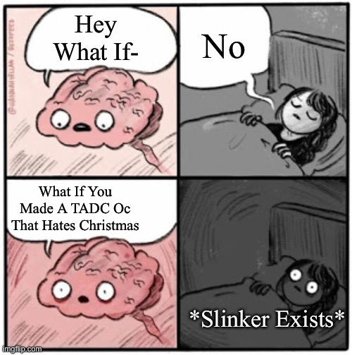 Cannot Sleep Due To My Christmas Hating Ocs Plaguing My Mind | No; Hey What If-; What If You Made A TADC Oc That Hates Christmas; *Slinker Exists* | image tagged in brain before sleep,memes | made w/ Imgflip meme maker