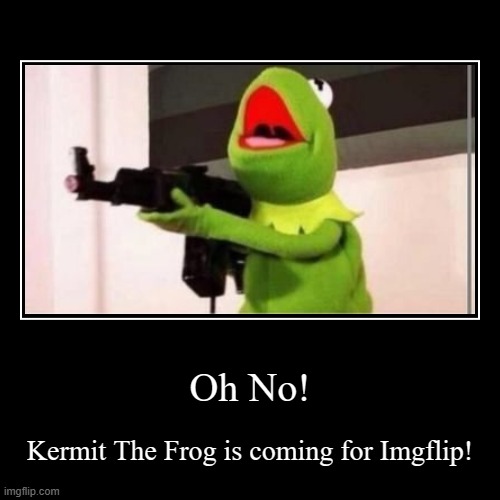 Oh No! | Kermit The Frog is coming for Imgflip! | image tagged in funny,demotivationals | made w/ Imgflip demotivational maker