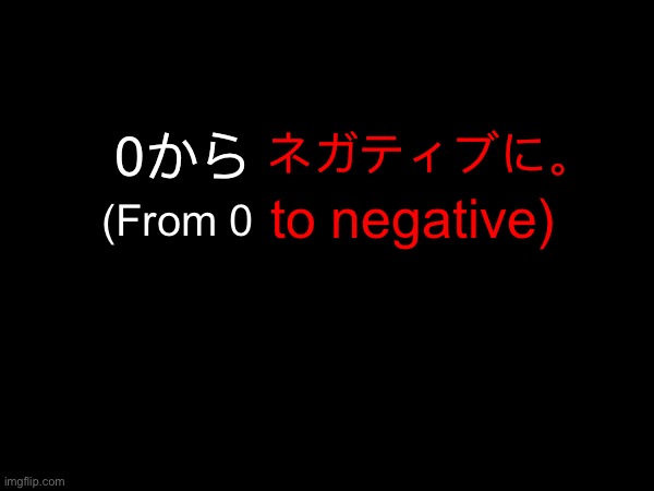 Second part of Teaser 4 | 0から; ネガティブに。; (From 0; to negative) | image tagged in teaser | made w/ Imgflip meme maker