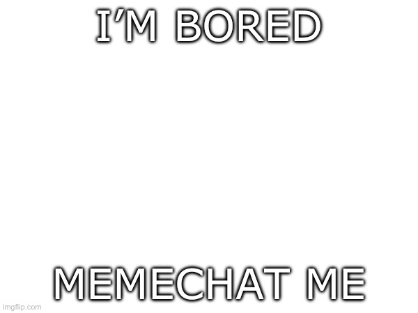 No hate please | I’M BORED; MEMECHAT ME | image tagged in memechat | made w/ Imgflip meme maker