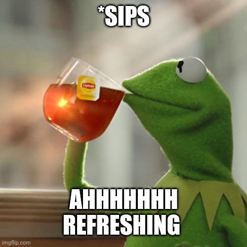 But That's None Of My Business | *SIPS; AHHHHHHH
REFRESHING | image tagged in memes,but that's none of my business,kermit the frog | made w/ Imgflip meme maker