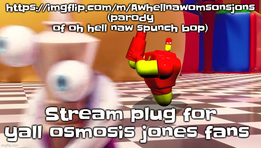 https://imgflip.com/m/Awhellnawomsonsjons | https://imgflip.com/m/Awhellnawomsonsjons (parody of oh hell naw spunch bop); Stream plug for yall osmosis jones fans | image tagged in drix in the amazing digital circus | made w/ Imgflip meme maker