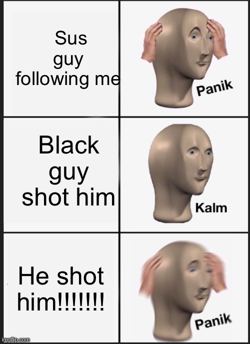 Panik Kalm Panik Meme | Sus guy following me; Black guy shot him; He shot him!!!!!!! | image tagged in memes,panik kalm panik | made w/ Imgflip meme maker