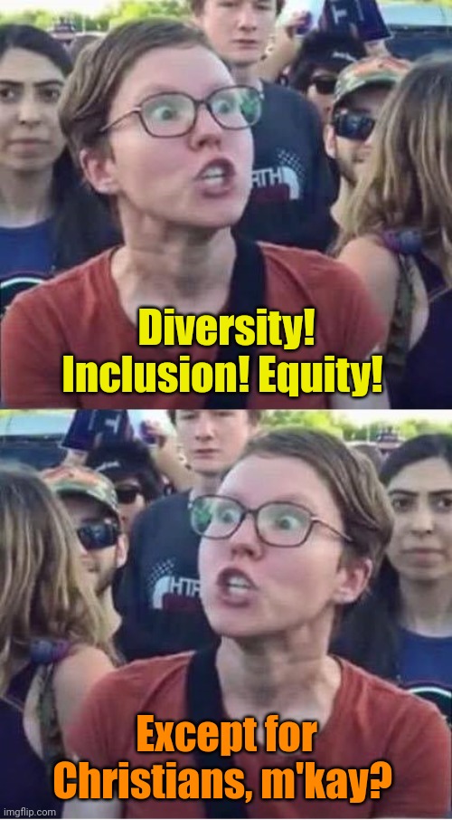 Angry Liberal Hypocrite | Diversity! Inclusion! Equity! Except for Christians, m'kay? | image tagged in angry liberal hypocrite | made w/ Imgflip meme maker