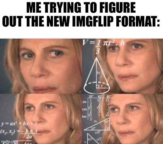 Not sayin it’s a bad format | ME TRYING TO FIGURE OUT THE NEW IMGFLIP FORMAT: | image tagged in math lady/confused lady,memes | made w/ Imgflip meme maker