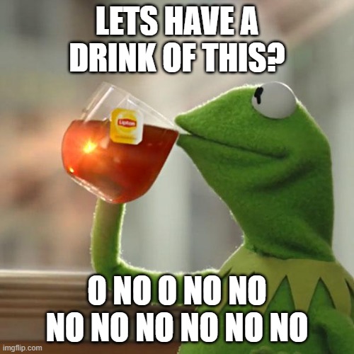 AWSOME | LETS HAVE A DRINK OF THIS? O NO O NO NO NO NO NO NO NO NO | image tagged in memes,but that's none of my business,kermit the frog | made w/ Imgflip meme maker