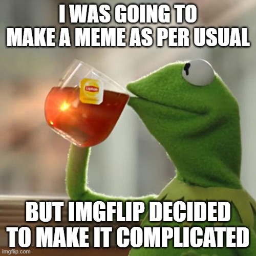 I'm not sure what to do or where to go, but maybe I've been on this site too long and got used to the old ways. | I WAS GOING TO MAKE A MEME AS PER USUAL; BUT IMGFLIP DECIDED TO MAKE IT COMPLICATED | image tagged in memes,but that's none of my business,kermit the frog | made w/ Imgflip meme maker