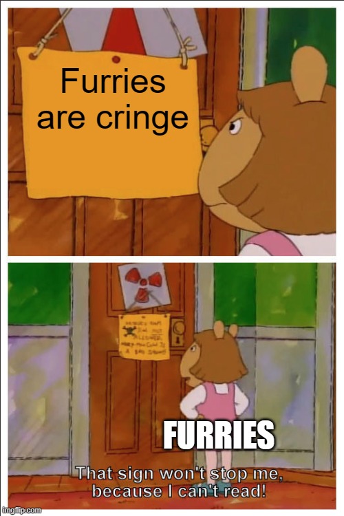 Furries are Cringe | Furries are cringe; FURRIES | image tagged in this sign won't stop me because i cant read | made w/ Imgflip meme maker