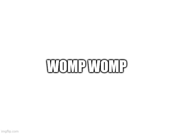 WOMP WOMP | made w/ Imgflip meme maker
