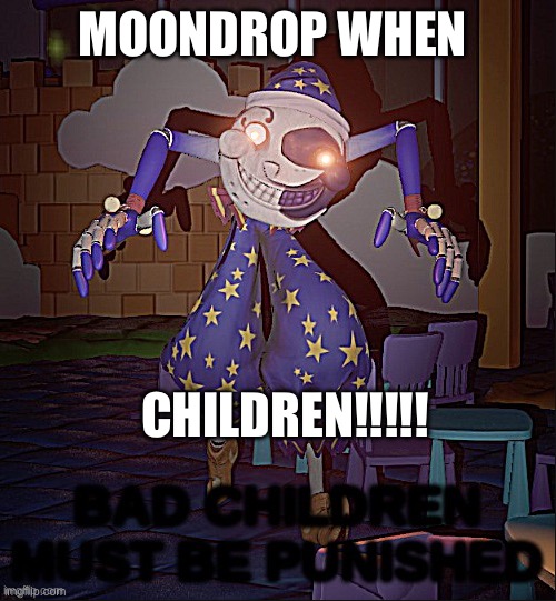 MOONDROP MY FAV CHARACTER | MOONDROP WHEN; CHILDREN!!!!! | image tagged in bad children must be punished | made w/ Imgflip meme maker