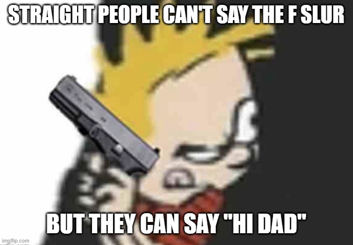 Calvin gun | STRAIGHT PEOPLE CAN'T SAY THE F SLUR; BUT THEY CAN SAY "HI DAD" | image tagged in calvin gun | made w/ Imgflip meme maker