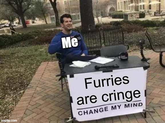 TRY | Me; Furries are cringe | image tagged in memes,change my mind | made w/ Imgflip meme maker