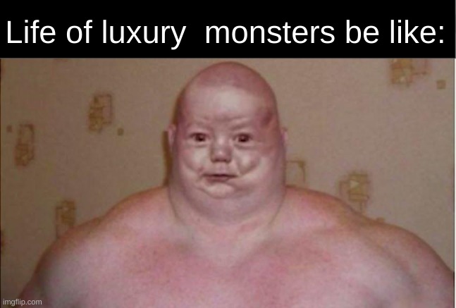 its true tho | image tagged in life of luxury,funny,weird,bigbabyman | made w/ Imgflip meme maker