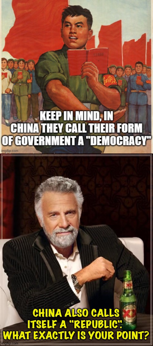 The Right can't meme | CHINA ALSO CALLS ITSELF A "REPUBLIC".  WHAT EXACTLY IS YOUR POINT? | image tagged in memes,the most interesting man in the world | made w/ Imgflip meme maker