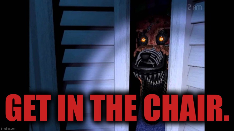 Foxy FNaF 4 | GET IN THE CHAIR. | image tagged in foxy fnaf 4 | made w/ Imgflip meme maker