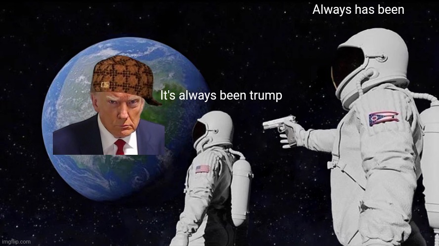 Trump | Always has been; It's always been trump | image tagged in memes,always has been | made w/ Imgflip meme maker