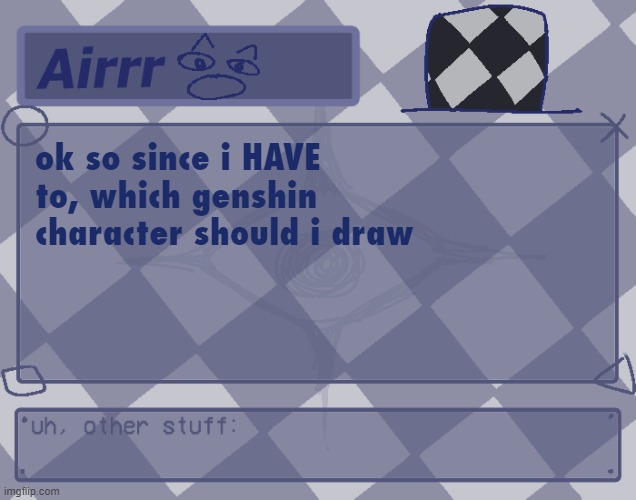rhahgarjhjhhghghgghg | ok so since i HAVE to, which genshin character should i draw | made w/ Imgflip meme maker