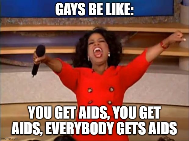 Oprah You Get A Meme | GAYS BE LIKE:; YOU GET AIDS, YOU GET AIDS, EVERYBODY GETS AIDS | image tagged in memes,oprah you get a | made w/ Imgflip meme maker