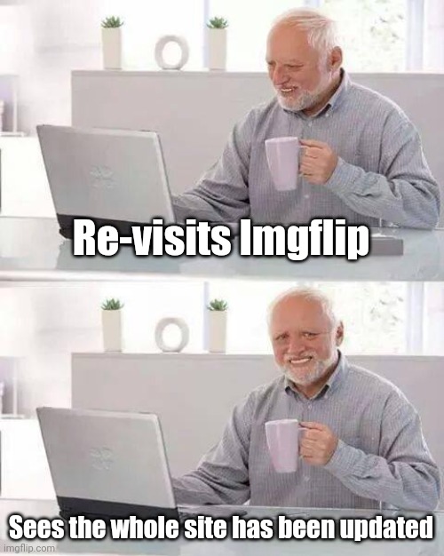 Tell me why... | Re-visits Imgflip; Sees the whole site has been updated | image tagged in memes,hide the pain harold,imgflip,update,funny | made w/ Imgflip meme maker