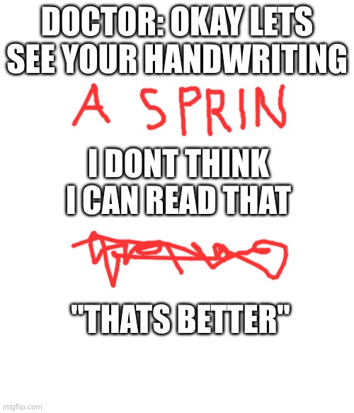 true??? | DOCTOR: OKAY LETS SEE YOUR HANDWRITING; I DONT THINK I CAN READ THAT; "THATS BETTER" | image tagged in doctor handwriting,true,funny,memes,meme,comment | made w/ Imgflip meme maker