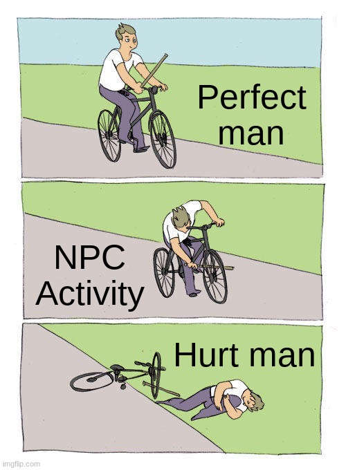 Npc | Perfect man; NPC Activity; Hurt man | image tagged in memes,bike fall | made w/ Imgflip meme maker
