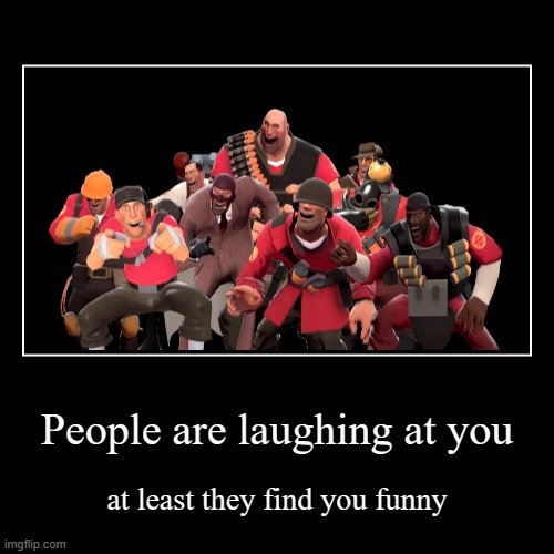 People are laughing at you | at least they find you funny | image tagged in funny,demotivationals | made w/ Imgflip demotivational maker