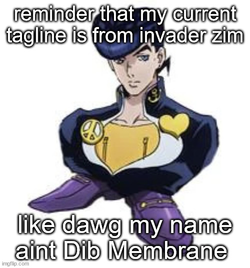 shoesuke | reminder that my current tagline is from invader zim; like dawg my name aint Dib Membrane | image tagged in shoesuke | made w/ Imgflip meme maker