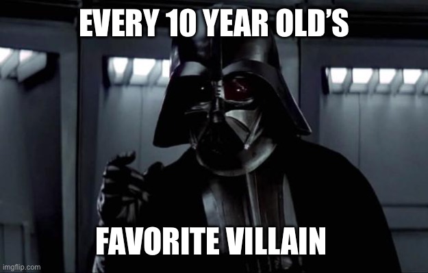 Dude, you can’t say no to this meme | EVERY 10 YEAR OLD’S; FAVORITE VILLAIN | image tagged in darth vader,memes,relatable | made w/ Imgflip meme maker