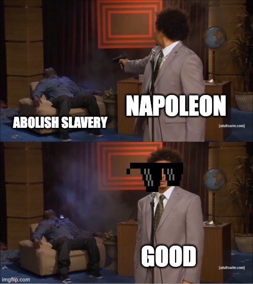 Who Killed Hannibal | NAPOLEON; ABOLISH SLAVERY; GOOD | image tagged in memes,who killed hannibal | made w/ Imgflip meme maker