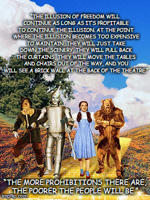 â€œTHE ILLUSION OF FREEDOM WILL CONTINUE AS LONG AS ITâ€™S PROFITABLE TO CONTINUE THE ILLUSION. AT THE POINT WHERE THE ILLUSION BECOMES TOO  | image tagged in we are not in kansas anymore | made w/ Imgflip meme maker