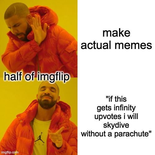 imgflip be like | make actual memes; half of imgflip; "if this gets infinity upvotes i will skydive without a parachute" | image tagged in memes,drake hotline bling | made w/ Imgflip meme maker