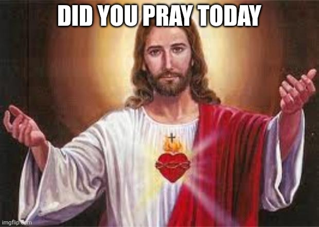 Jesus's birthday is in 2 weeks | DID YOU PRAY TODAY | image tagged in jesus | made w/ Imgflip meme maker