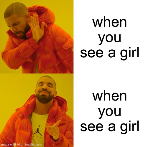 Drake Hotline Bling Meme | when you see a girl; when you see a girl | image tagged in memes,drake hotline bling | made w/ Imgflip meme maker