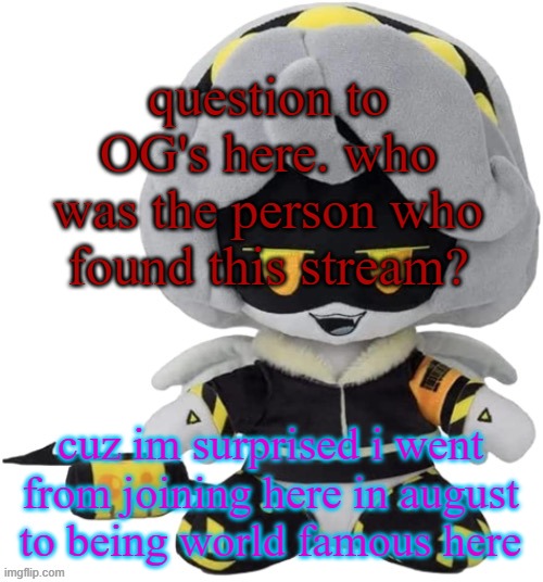 Vefebfwbkvkd let sqj je | question to OG's here. who was the person who found this stream? cuz im surprised i went from joining here in august to being world famous here | image tagged in vefebfwbkvkd let sqj je | made w/ Imgflip meme maker