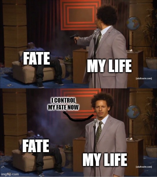 I control my life | FATE; MY LIFE; I CONTROL MY FATE NOW; FATE; MY LIFE | image tagged in memes,who killed hannibal,life,fate | made w/ Imgflip meme maker
